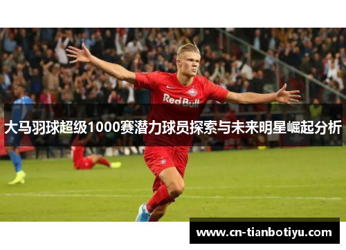大马羽球超级1000赛潜力球员探索与未来明星崛起分析