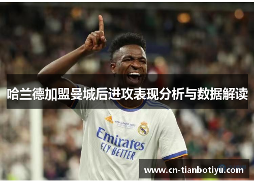 哈兰德加盟曼城后进攻表现分析与数据解读 哈兰德加盟曼城后进攻表现分析与数据解读