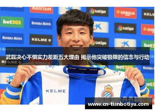 武磊决心不惧实力差距五大理由 揭示他突破极限的信念与行动 武磊决心不惧实力差距五大理由 揭示他突破极限的信念与行动