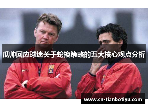 瓜帅回应球迷关于轮换策略的五大核心观点分析