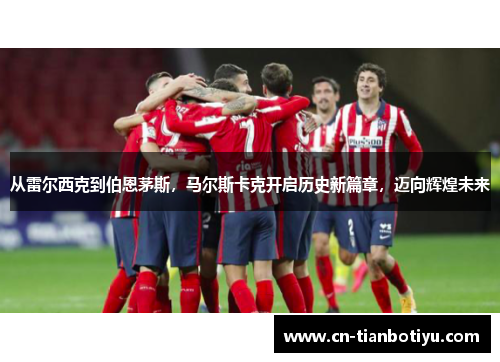 从雷尔西克到伯恩茅斯，马尔斯卡克开启历史新篇章，迈向辉煌未来