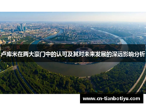 卢库米在两大豪门中的认可及其对未来发展的深远影响分析