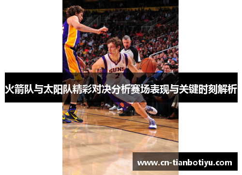 火箭队与太阳队精彩对决分析赛场表现与关键时刻解析