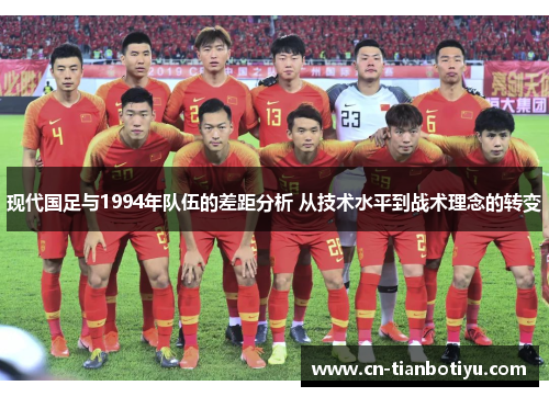 现代国足与1994年队伍的差距分析 从技术水平到战术理念的转变 现代国足与1994年队伍的差距分析 从技术水平到战术理念的转变