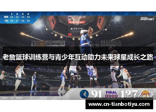 老詹篮球训练营与青少年互动助力未来球星成长之路 老詹篮球训练营与青少年互动助力未来球星成长之路