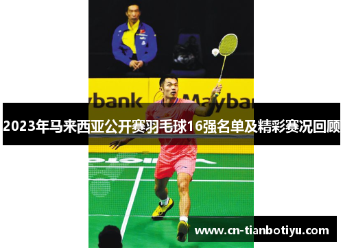 2023年马来西亚公开赛羽毛球16强名单及精彩赛况回顾