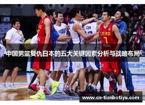 中国男篮复仇日本的五大关键因素分析与战略布局