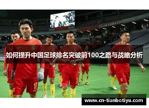 如何提升中国足球排名突破前100之路与战略分析 如何提升中国足球排名突破前100之路与战略分析