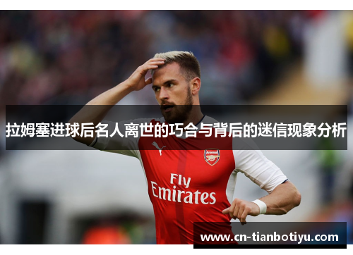 拉姆塞进球后名人离世的巧合与背后的迷信现象分析