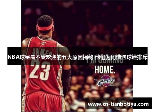 NBA球星最不受欢迎的五大原因揭秘 他们为何遭遇球迷排斥