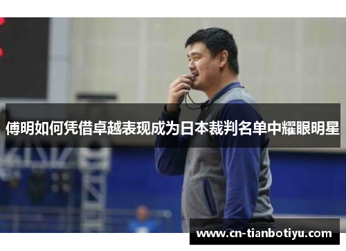 傅明如何凭借卓越表现成为日本裁判名单中耀眼明星