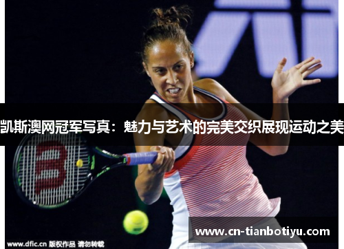 凯斯澳网冠军写真：魅力与艺术的完美交织展现运动之美