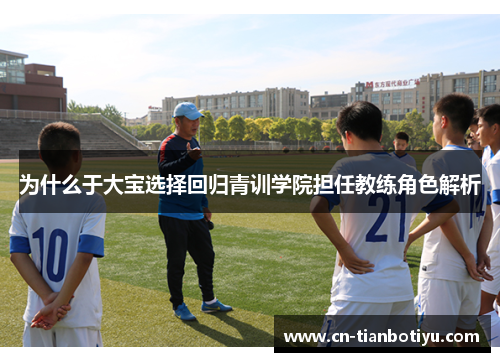 为什么于大宝选择回归青训学院担任教练角色解析