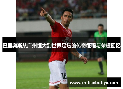 巴里奥斯从广州恒大到世界足坛的传奇征程与荣耀回忆 巴里奥斯从广州恒大到世界足坛的传奇征程与荣耀回忆