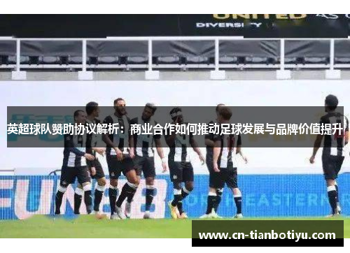 英超球队赞助协议解析：商业合作如何推动足球发展与品牌价值提升