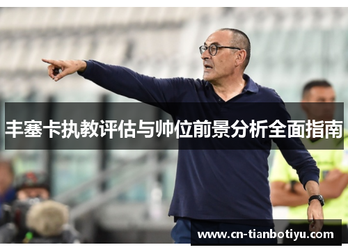 丰塞卡执教评估与帅位前景分析全面指南 丰塞卡执教评估与帅位前景分析全面指南