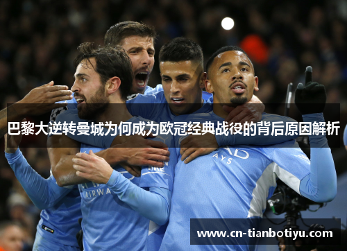 巴黎大逆转曼城为何成为欧冠经典战役的背后原因解析