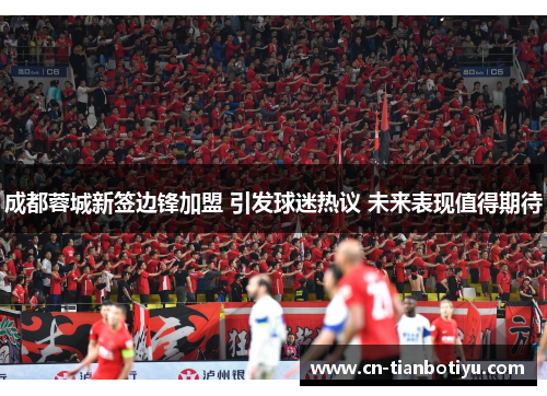 成都蓉城新签边锋加盟 引发球迷热议 未来表现值得期待