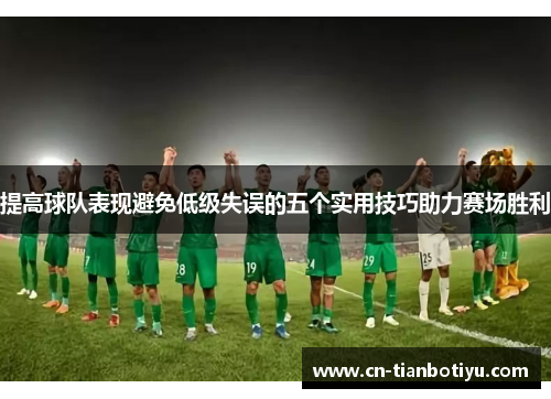 提高球队表现避免低级失误的五个实用技巧助力赛场胜利