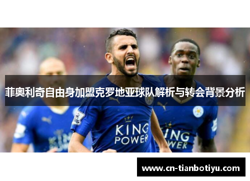 菲奥利奇自由身加盟克罗地亚球队解析与转会背景分析 菲奥利奇自由身加盟克罗地亚球队解析与转会背景分析