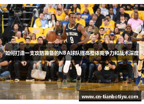 如何打造一支攻防兼备的NBA球队提高整体竞争力和战术深度 如何打造一支攻防兼备的NBA球队提高整体竞争力和战术深度