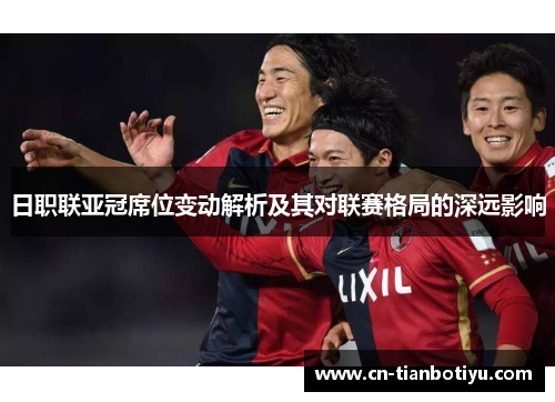 日职联亚冠席位变动解析及其对联赛格局的深远影响