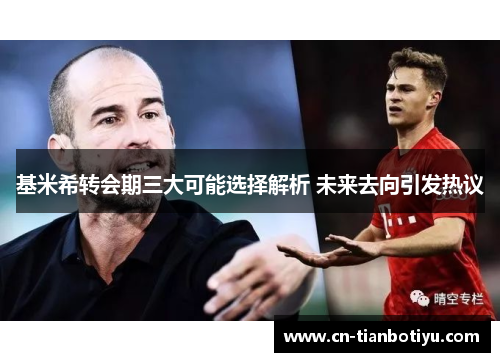 基米希转会期三大可能选择解析 未来去向引发热议