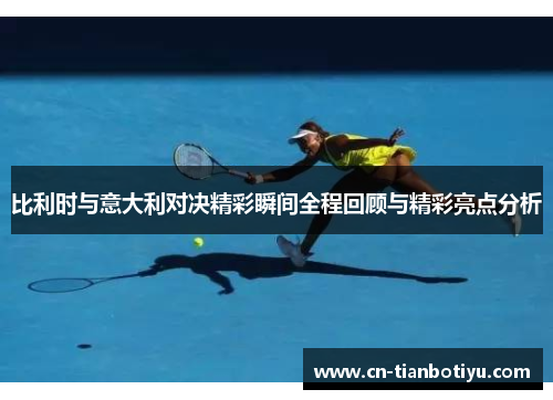 比利时与意大利对决精彩瞬间全程回顾与精彩亮点分析