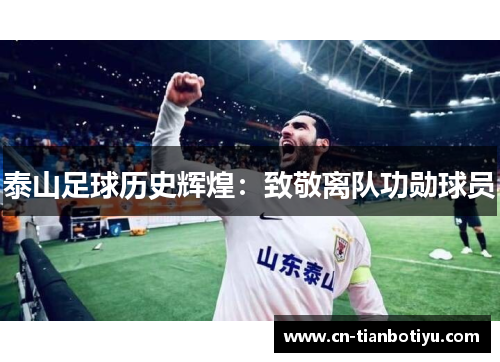 泰山足球历史辉煌：致敬离队功勋球员