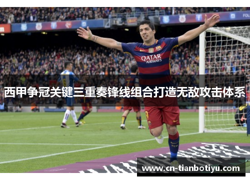 西甲争冠关键三重奏锋线组合打造无敌攻击体系