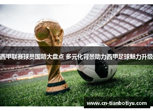 西甲联赛球员国籍大盘点 多元化背景助力西甲足球魅力升级 西甲联赛球员国籍大盘点 多元化背景助力西甲足球魅力升级