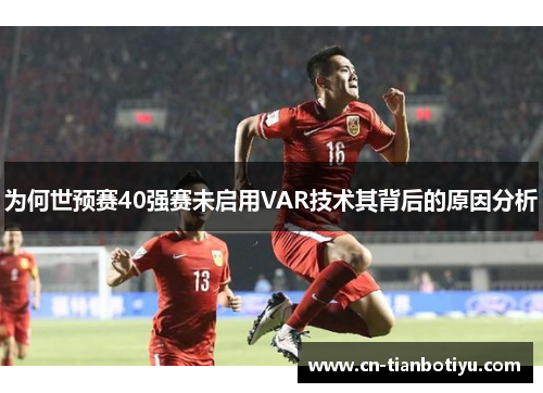 为何世预赛40强赛未启用VAR技术其背后的原因分析 为何世预赛40强赛未启用VAR技术其背后的原因分析