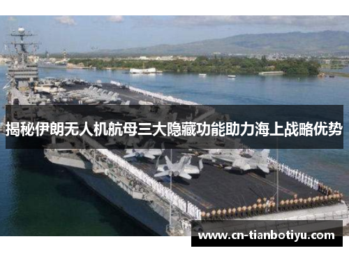 揭秘伊朗无人机航母三大隐藏功能助力海上战略优势