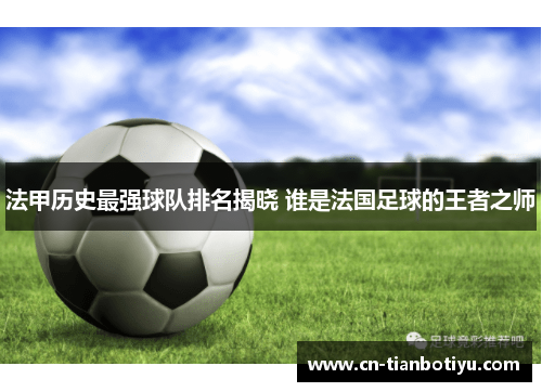 法甲历史最强球队排名揭晓 谁是法国足球的王者之师