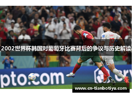 2002世界杯韩国对葡萄牙比赛背后的争议与历史解读