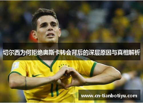 切尔西为何拒绝奥斯卡转会背后的深层原因与真相解析