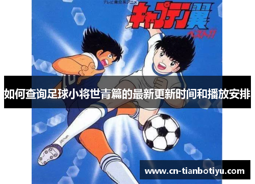 如何查询足球小将世青篇的最新更新时间和播放安排 如何查询足球小将世青篇的最新更新时间和播放安排