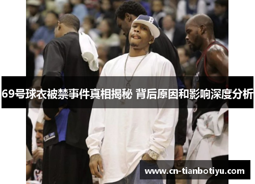 69号球衣被禁事件真相揭秘 背后原因和影响深度分析
