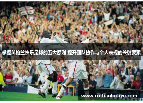 掌握英格兰快乐足球的五大原则 提升团队协作与个人表现的关键要素 掌握英格兰快乐足球的五大原则 提升团队协作与个人表现的关键要素