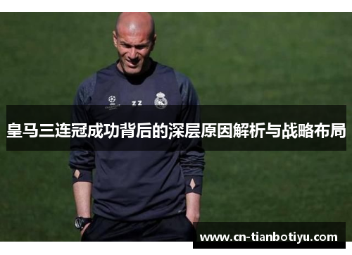 皇马三连冠成功背后的深层原因解析与战略布局