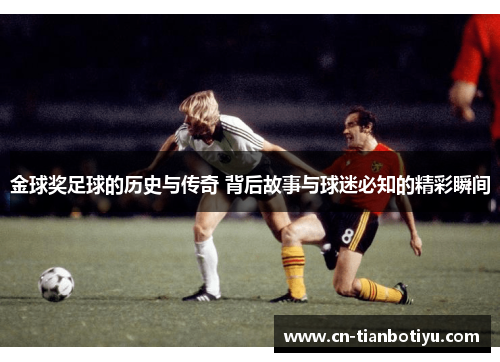 金球奖足球的历史与传奇 背后故事与球迷必知的精彩瞬间