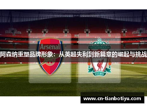 阿森纳重塑品牌形象：从英超失利到新篇章的崛起与挑战
