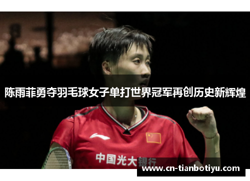 陈雨菲勇夺羽毛球女子单打世界冠军再创历史新辉煌