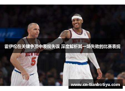 霍伊伦在关键争顶中表现失误 深度解析其一场失败的比赛表现 霍伊伦在关键争顶中表现失误 深度解析其一场失败的比赛表现