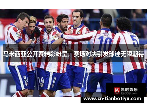 马来西亚公开赛精彩纷呈,赛场对决引发球迷无限期待 马来西亚公开赛精彩纷呈,赛场对决引发球迷无限期待