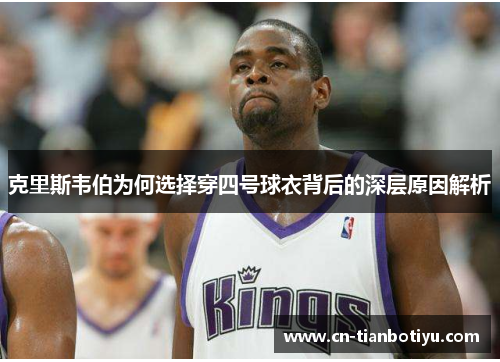 克里斯韦伯为何选择穿四号球衣背后的深层原因解析
