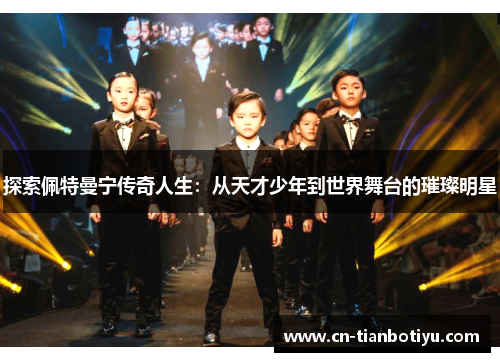 探索佩特曼宁传奇人生：从天才少年到世界舞台的璀璨明星