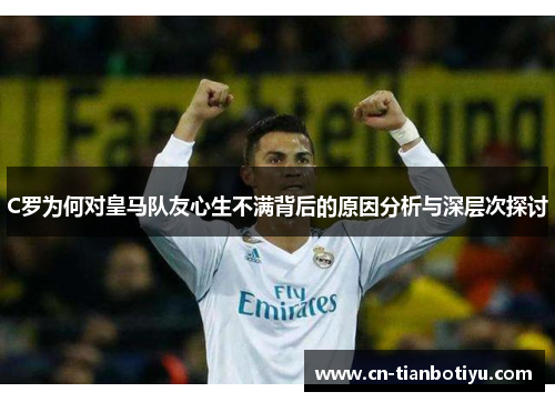 C罗为何对皇马队友心生不满背后的原因分析与深层次探讨 C罗为何对皇马队友心生不满背后的原因分析与深层次探讨