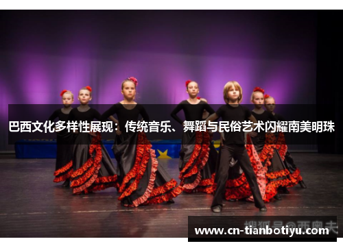 巴西文化多样性展现：传统音乐、舞蹈与民俗艺术闪耀南美明珠