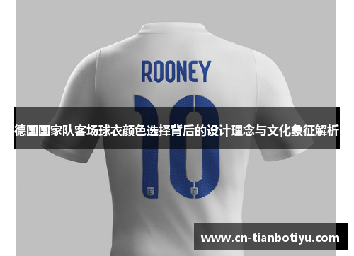 德国国家队客场球衣颜色选择背后的设计理念与文化象征解析 德国国家队客场球衣颜色选择背后的设计理念与文化象征解析
